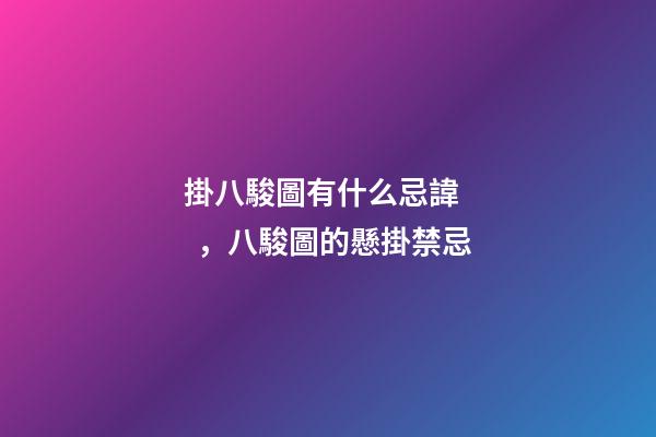 掛八駿圖有什么忌諱，八駿圖的懸掛禁忌